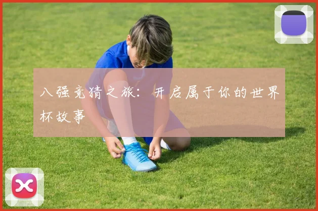 八强竞猜之旅：开启属于你的世界杯故事